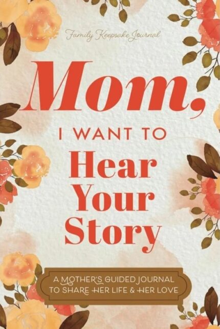 Mom, I Want to Hear Your Story: A Mother's Guided Journal To Share Her Life & Her Love (The Hear Your Story Books)